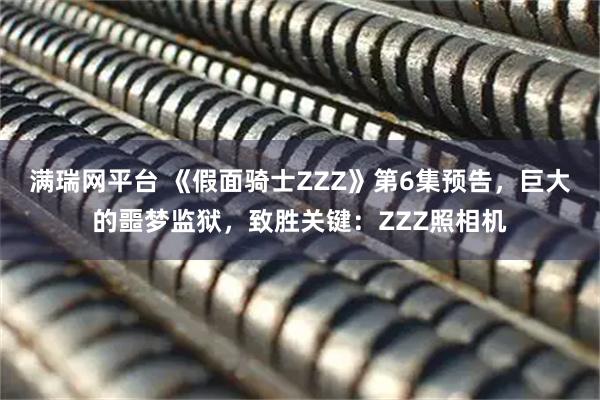 满瑞网平台 《假面骑士ZZZ》第6集预告，巨大的噩梦监狱，致胜关键：ZZZ照相机