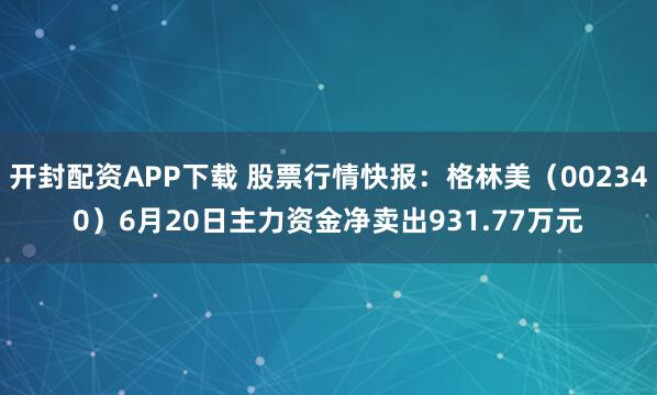 开封配资APP下载 股票行情快报：格林美（002340）6月20日主力资金净卖出931.77万元