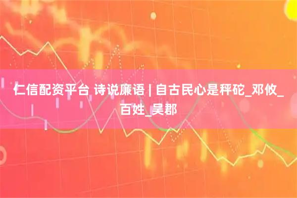 仁信配资平台 诗说廉语 | 自古民心是秤砣_邓攸_百姓_吴郡