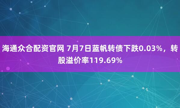 海通众合配资官网 7月7日蓝帆转债下跌0.03%，转股溢价率119.69%