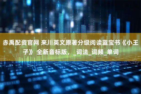 赤禹配资官网 来川英文原著分级阅读蓝宝书《小王子》 全新音标版，_词法_词频_单词