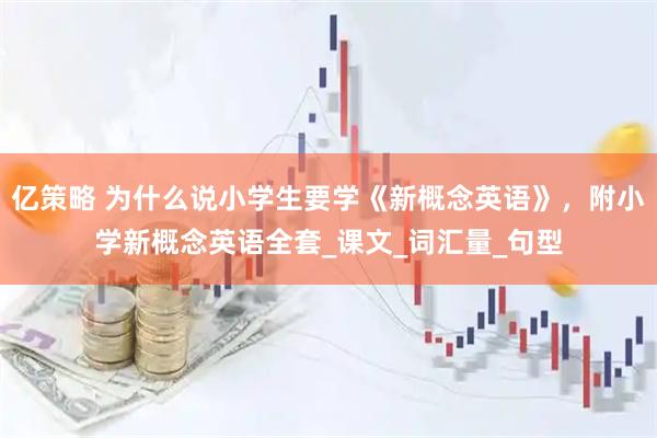 亿策略 为什么说小学生要学《新概念英语》，附小学新概念英语全套_课文_词汇量_句型