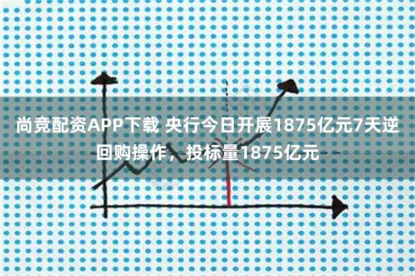 尚竞配资APP下载 央行今日开展1875亿元7天逆回购操作，投标量1875亿元