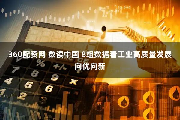 360配资网 数读中国 8组数据看工业高质量发展向优向新