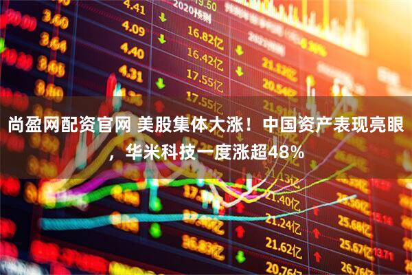 尚盈网配资官网 美股集体大涨！中国资产表现亮眼，华米科技一度涨超48%