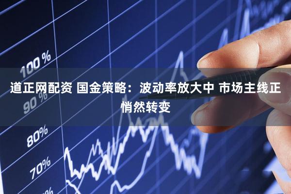 道正网配资 国金策略：波动率放大中 市场主线正悄然转变