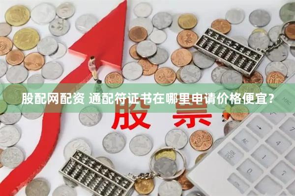 股配网配资 通配符证书在哪里申请价格便宜？