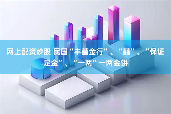 网上配资炒股 民国“丰囍金行”、“囍”、“保证足金”、“一两”一两金饼