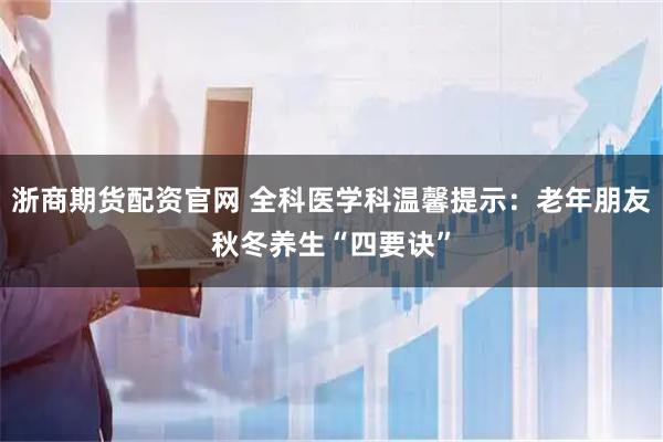 浙商期货配资官网 全科医学科温馨提示：老年朋友秋冬养生“四要诀”