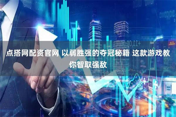 点搭网配资官网 以弱胜强的夺冠秘籍 这款游戏教你智取强敌