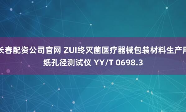 长春配资公司官网 ZUI终灭菌医疗器械包装材料生产用纸孔径测试仪 YY/T 0698.3