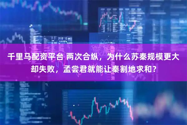 千里马配资平台 两次合纵，为什么苏秦规模更大却失败，孟尝君就能让秦割地求和？