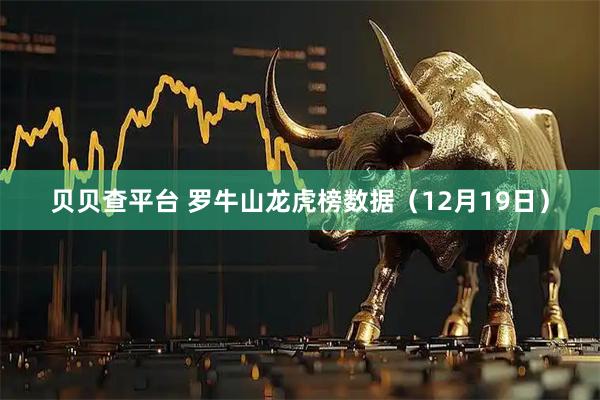 贝贝查平台 罗牛山龙虎榜数据（12月19日）