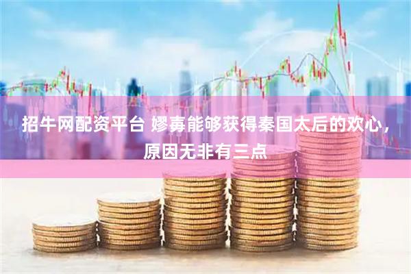 招牛网配资平台 嫪毐能够获得秦国太后的欢心，原因无非有三点
