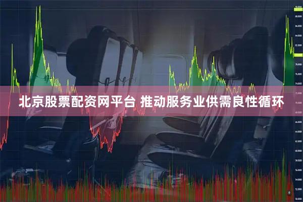 北京股票配资网平台 推动服务业供需良性循环