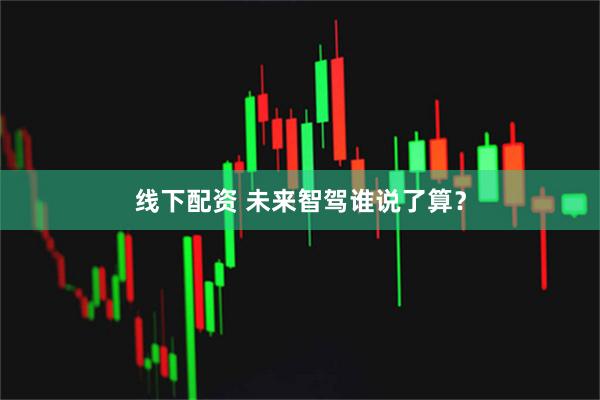 线下配资 未来智驾谁说了算？