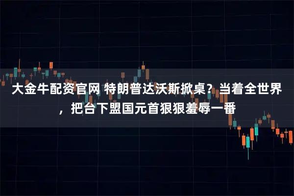 大金牛配资官网 特朗普达沃斯掀桌？当着全世界，把台下盟国元首狠狠羞辱一番