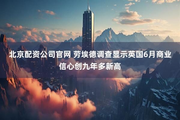 北京配资公司官网 劳埃德调查显示英国6月商业信心创九年多新高