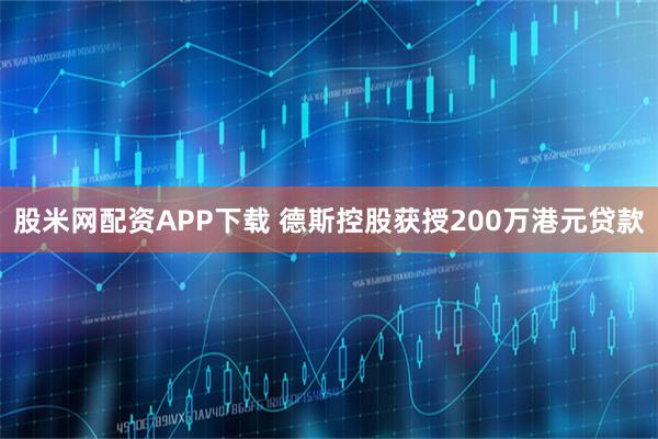 股米网配资APP下载 德斯控股获授200万港元贷款