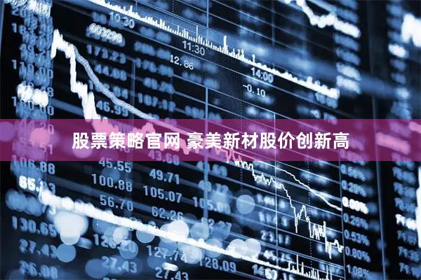 股票策略官网 豪美新材股价创新高