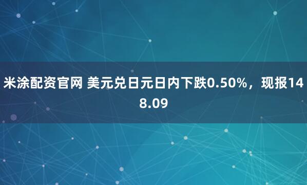 米涂配资官网 美元兑日元日内下跌0.50%，现报148.09