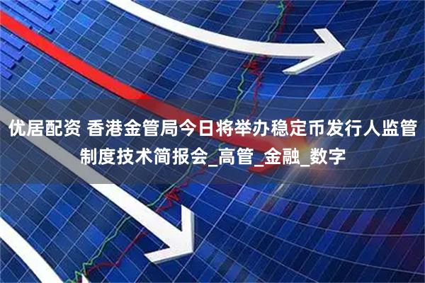 优居配资 香港金管局今日将举办稳定币发行人监管制度技术简报会_高管_金融_数字