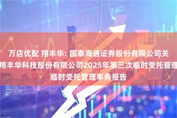 万店优配 翔丰华: 国泰海通证券股份有限公司关于上海市翔丰华科技股份有限公司2025年第三次临时受托管理事务报告