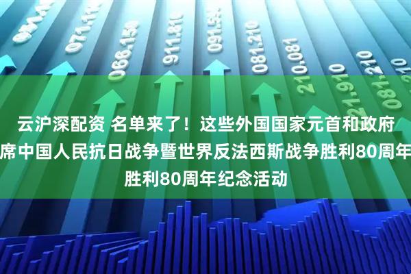 云沪深配资 名单来了！这些外国国家元首和政府首脑将出席中国人民抗日战争暨世界反法西斯战争胜利80周年纪念活动
