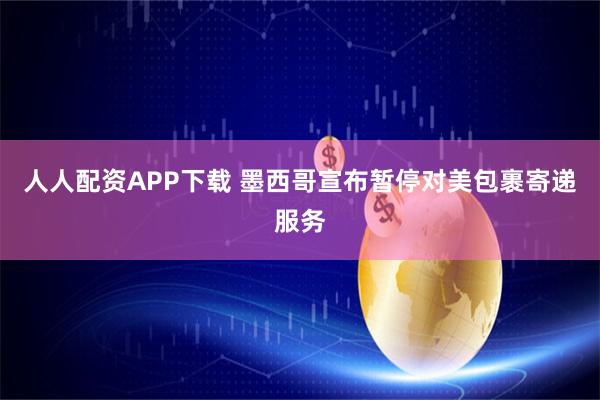 人人配资APP下载 墨西哥宣布暂停对美包裹寄递服务