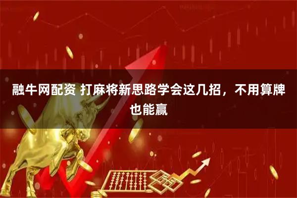 融牛网配资 打麻将新思路学会这几招，不用算牌也能赢