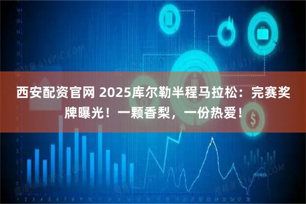 西安配资官网 2025库尔勒半程马拉松：完赛奖牌曝光！一颗香梨，一份热爱！