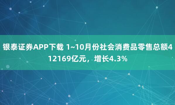 银泰证券APP下载 1~10月份社会消费品零售总额412169亿元，增长4.3%