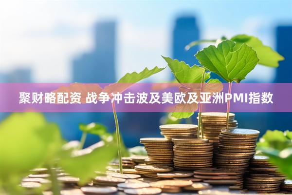 聚财略配资 战争冲击波及美欧及亚洲PMI指数